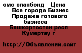 смс спанбонд › Цена ­ 100 - Все города Бизнес » Продажа готового бизнеса   . Башкортостан респ.,Кумертау г.